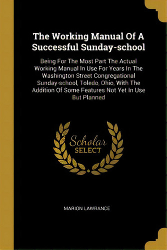 The Working Manual Of A Successful Sunday-school: Being For The Most Part The Actual Working Manu..., De Lawrance, Marion. Editorial Wentworth Pr, Tapa Blanda En Inglés