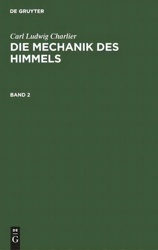 Carl Ludwig Charlier: Die Mechanik Des Himmels. Band 2, De Carl Ludwig Charlier., Vol. 2. Editorial De Gruyter, Tapa Dura En Alemán