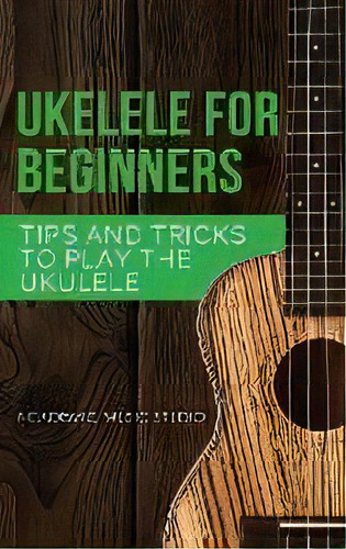 Ukulele For Beginners : Tips And Tricks To Play The Ukulele, De Academic Music Studio., Vol. 1. Editorial Joiningthedotstv Limited, Tapa Dura En Inglés