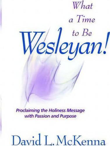 What A Time To Be A Wesleyan!: Proclaiming The Holiness Message With Passion And Purpose, De Dr David L Mckenna., Vol. 1. Editorial Nazarene Publishing House, Tapa Blanda En Inglés