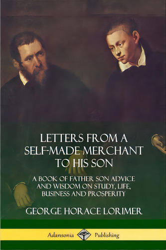 Letters From A Self-made Merchant To His Son: A Book Of Father Son Advice And Wisdom On Study, Li..., De Lorimer, George Horace. Editorial Lulu Pr, Tapa Blanda En Inglés