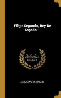 Libro Filipe Segundo, Rey De Espa A ... - Luis Cabrera De...