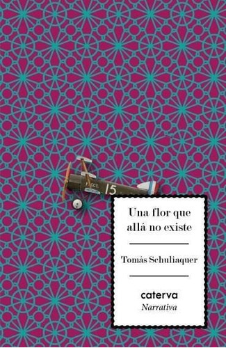 Libro - Una Flor Que Alla No Existe, De Schuliaquer Tomas. Editorial Caterva, Tapa Blanda En Español