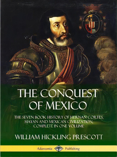 The Conquest Of Mexico: The Seven Book History Of Hernan Cortes, Mayan And Mexican Civilization, ..., De Prescott, William Hickling. Editorial Lulu Pr, Tapa Blanda En Inglés