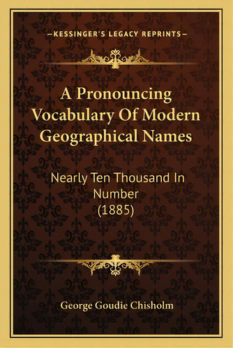 A Pronouncing Vocabulary Of Modern Geographical Names: Nearly Ten Thousand In Number (1885), De Chisholm, George Goudie. Editorial Kessinger Pub Llc, Tapa Blanda En Inglés