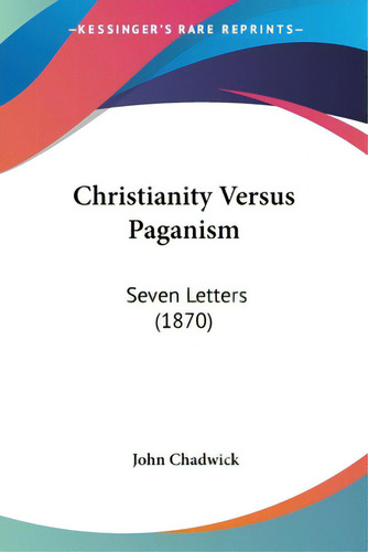 Christianity Versus Paganism: Seven Letters (1870), De Chadwick, John. Editorial Kessinger Pub Llc, Tapa Blanda En Inglés