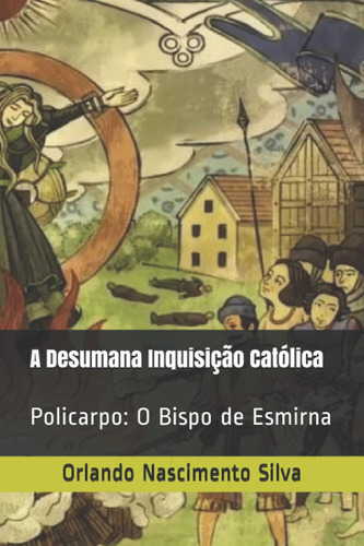 A Desumana Inquisição Católica: Policarpo: O Bispo De Esmirn