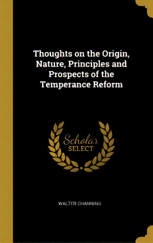 Thoughts On The Origin, Nature, Principles And Prospects Of The Temperance Reform, De Channing, Walter. Editorial Wentworth Pr, Tapa Dura En Inglés