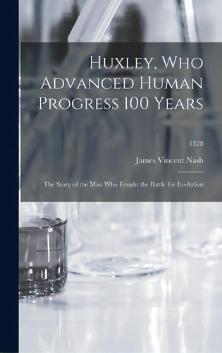 Huxley, Who Advanced Human Progress 100 Years: The Story Of The Man Who Fought The Battle For Evo..., De Nash, James Vincent 1886-. Editorial Hassell Street Pr, Tapa Dura En Inglés