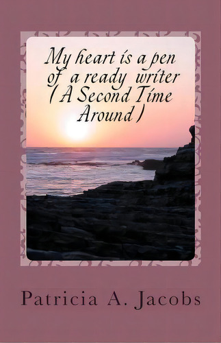 My Heart Is A Pen Of A Ready Writer (a Second Time Around ), De Patricia A Jacobs. Editorial Patricia C Jacobs, Tapa Blanda En Inglés