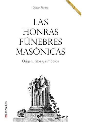 Las Honras Funebres Masonicas. Origen, Ritos Y Simbolos