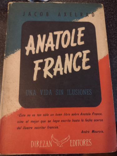 Anatole France, Una Vida Sin Ilusiones. Jacob Axelrad. Impec