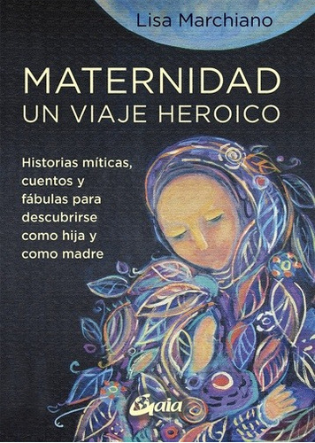 Maternidad, Un Viaje Heroico, de Lisa  Marchiano. Editorial Gaia, tapa blanda, edición 1 en español, 2022