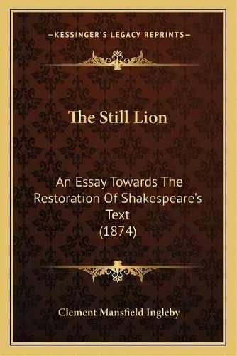 The Still Lion : An Essay Towards The Restoration Of Shakespeare's Text (1874), De Clement Mansfield Ingleby. Editorial Kessinger Publishing, Tapa Blanda En Inglés