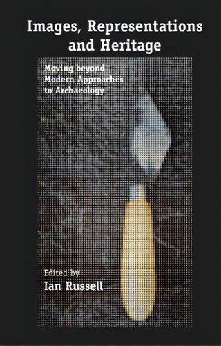 Images, Representations And Heritage : Moving Beyond Modern Approaches To Archaeology, De Ian Russell. Editorial Springer-verlag New York Inc., Tapa Blanda En Inglés