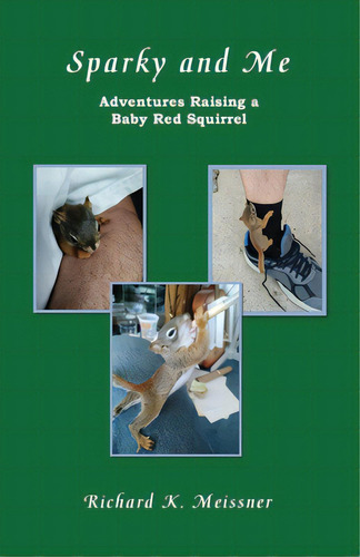 Sparky And Me: Adventures With A Baby Red Squirrel, De Meissner, Richard K.. Editorial Henschelhaus Pub Inc, Tapa Blanda En Inglés