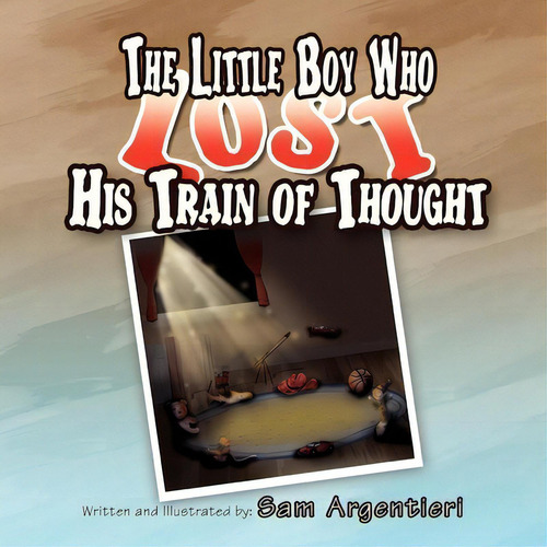 The Little Boy Who Lost His Train Of Thought, De Sam Argentieri., Vol. 1. Editorial Xlibris, Tapa Blanda En Inglés