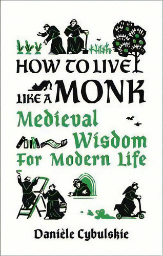 How To Live Like A Monk : Medieval Wisdom For Modern Life, De Daniele Cybulskie. Editorial Abbeville Press Inc.,u.s., Tapa Dura En Inglés