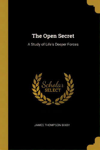 The Open Secret: A Study Of Life's Deeper Forces, De Bixby, James Thompson. Editorial Wentworth Pr, Tapa Blanda En Inglés