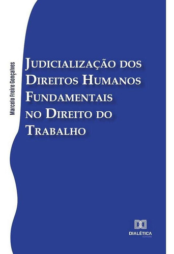 Judicialização dos Direitos Humanos Fundamentais no Direito do Trabalho, de Marcelo Freire Gonçalves. Editorial Dialética, tapa blanda en portugués, 2021