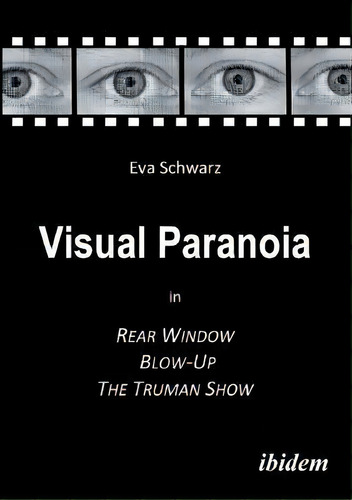 Visual Paranoia In Rear Window, Blow-up And The Truman Show.: In Rear Window, Blow-up, The Truman Show, De Eva Schwarz., Vol. 1. Editorial Ibidem Press, Tapa Blanda En Inglés