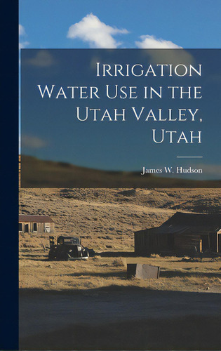 Irrigation Water Use In The Utah Valley, Utah, De Hudson, James W. 1930-. Editorial Hassell Street Pr, Tapa Dura En Inglés