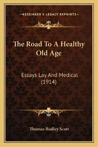 The Road To A Healthy Old Age : Essays Lay And Medical (1914), De Thomas Bodley Scott. Editorial Kessinger Publishing, Tapa Blanda En Inglés