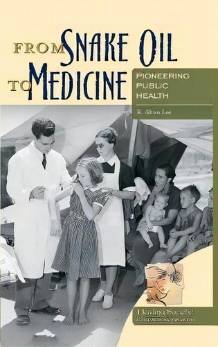 From Snake Oil To Medicine : Pioneering Public Health, De R. Alton Lee. Editorial Abc-clio En Inglés