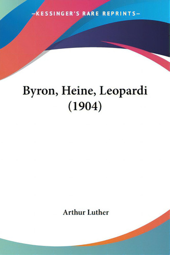 Byron, Heine, Leopardi (1904), De Luther, Arthur. Editorial Kessinger Pub Llc, Tapa Blanda En Inglés