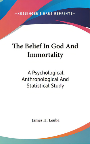 The Belief In God And Immortality: A Psychological, Anthropological And Statistical Study, De Leuba, James H.. Editorial Kessinger Pub Llc, Tapa Dura En Inglés