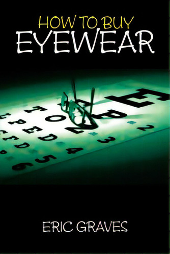 How To Buy Eyewear, De Graves, Eric. Editorial Authorhouse, Tapa Blanda En Inglés