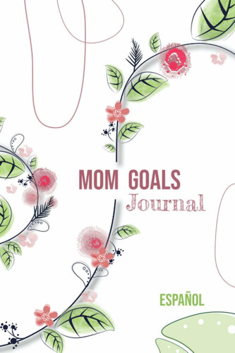 Libro Mom Goals Journal: Floreciendo (mom Goals Journal Lty1