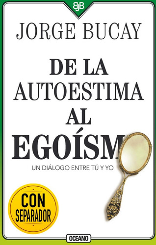 De la autoestima al egoísmo (Cuarta Edición): Un diálogo entre tu y yo, de Jorge Bucay. Editorial Océano, tapa blanda, edición 2019 en español, 2019