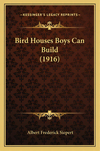 Bird Houses Boys Can Build (1916), De Siepert, Albert Frederick. Editorial Kessinger Pub Llc, Tapa Blanda En Inglés