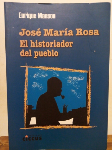 José María Rosa. El Historiador Del Pueblo. Enrique Manson.