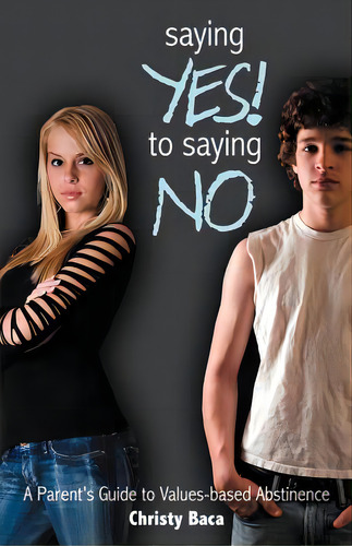 Saying Yes! To Saying No: A Parent's Guide To Values-based Abstinence: A Parent's Guide To Values-based Abstinence, De Baca, Christy., Vol. 1. Editorial Authorhouse, Tapa Blanda En Inglés