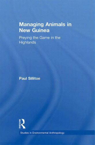 Managing Animals In New Guinea: Preying The Game In The Highlands, De Sillitoe, Paul. Studies In Environmental Anthropology, Vol. 1. Editorial Routledge, Tapa Blanda En Inglés