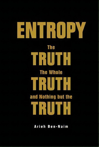 Entropy: The Truth, The Whole Truth, And Nothing But The Truth, De Arieh Ben-naim. Editorial World Scientific Publishing Co Pte Ltd, Tapa Dura En Inglés