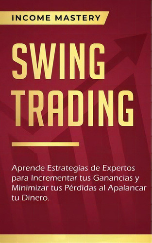 Swing Trading : Aprende Estrategias De Expertos Para Incrementar Tus Ganancias Y Minimizar Tus Pe..., De Income Mastery. Editorial Kazravan Enterprises Llc, Tapa Blanda En Español