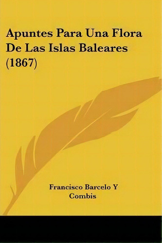 Apuntes Para Una Flora De Las Islas Baleares (1867), De Francisco Barcelo Y Combis. Editorial Kessinger Publishing, Tapa Blanda En Español