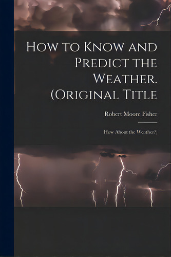 How To Know And Predict The Weather. (original Title: How About The Weather?), De Fisher, Robert Moore. Editorial Hassell Street Pr, Tapa Blanda En Inglés