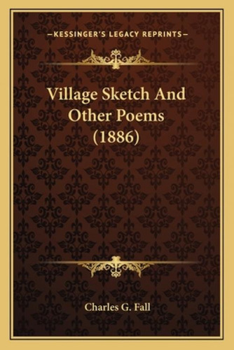 Village Sketch And Other Poems (1886), De Fall, Charles G.. Kessinger's Legacy Reprints, Vol. 1. Editorial Kessinger Pub Llc, Tapa Blanda En Inglés