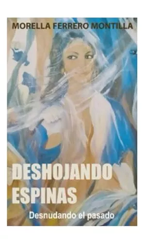 DESHOJANDO ESPINAS: Desnudando el Pasado by Morella Ferrero Montilla
