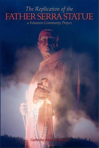 The Replication Of The Father Serra Statue, De Catherine Antolino Mervyn. Editorial Authorhouse, Tapa Blanda En Inglés