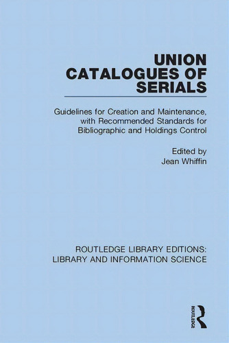 Union Catalogues Of Serials: Guidelines For Creation And Maintenance, With Recommended Standards ..., De Whiffin, Jean. Editorial Routledge, Tapa Blanda En Inglés