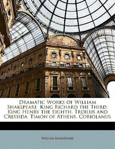 Dramatic Works Of William Shakspeare: King Richard The Third. King Henry The Eighth. Troilus And ..., De Shakespeare, William. Editorial Nabu Pr, Tapa Blanda En Inglés