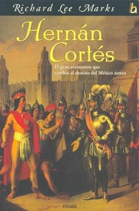 Hernán Cortés. El Gran Aventurero Que Cambio El Desti