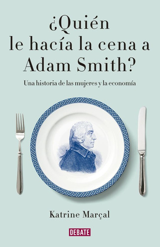 Quien Le Hacia La Cena A Adam Smith - Katrine Marcal