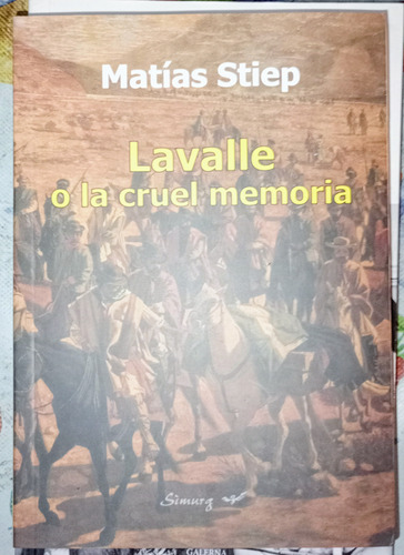 Lavalle O La Cruel Memoria Matias Stiep Juan Galo Lavalle