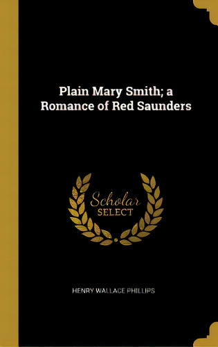 Plain Mary Smith; A Romance Of Red Saunders, De Phillips, Henry Wallace. Editorial Wentworth Pr, Tapa Dura En Inglés